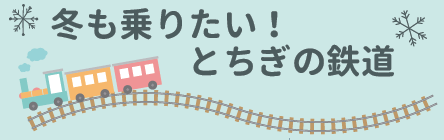 冬も乗りたい！とちぎの鉄道