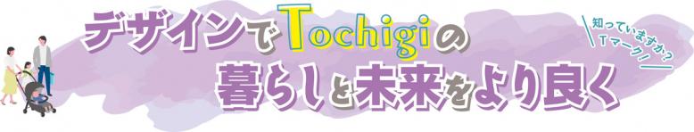 デザインでTochigiの暮らしと未来をより良く