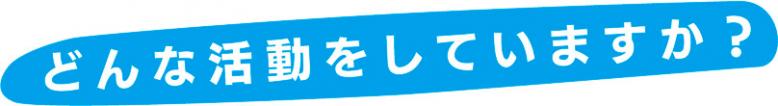 どんな活動をしていますか？